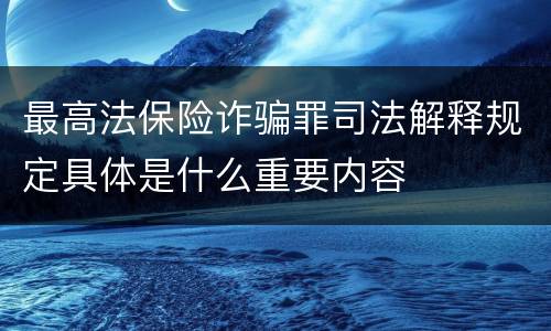 最高法保险诈骗罪司法解释规定具体是什么重要内容