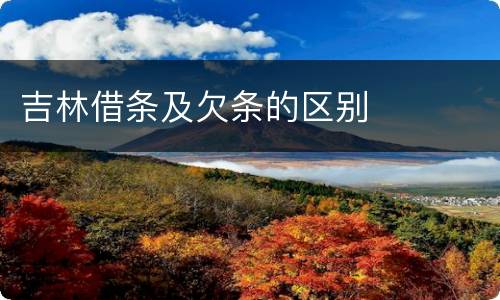 吉林借条及欠条的区别