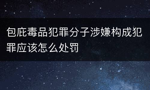 包庇毒品犯罪分子涉嫌构成犯罪应该怎么处罚
