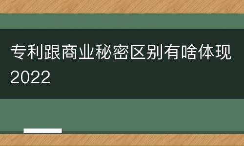 专利跟商业秘密区别有啥体现2022