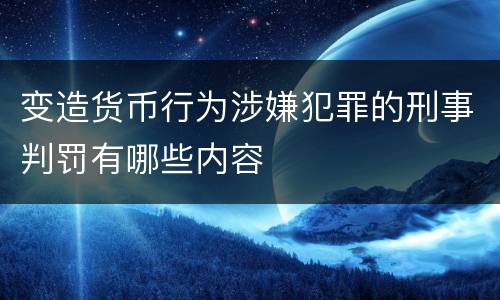 变造货币行为涉嫌犯罪的刑事判罚有哪些内容