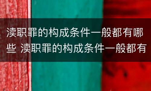渎职罪的构成条件一般都有哪些 渎职罪的构成条件一般都有哪些要件