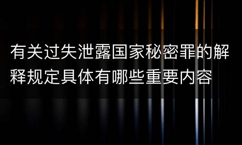 有关过失泄露国家秘密罪的解释规定具体有哪些重要内容