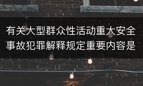 有关大型群众性活动重大安全事故犯罪解释规定重要内容是什么