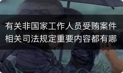 有关非国家工作人员受贿案件相关司法规定重要内容都有哪些