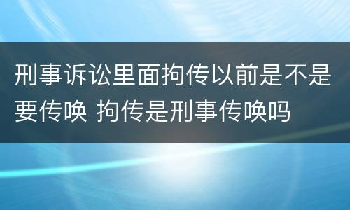 刑事诉讼里面拘传以前是不是要传唤 拘传是刑事传唤吗