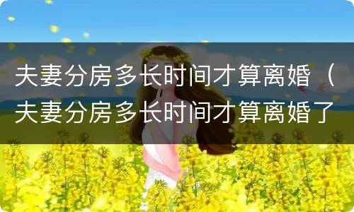 夫妻分房多长时间才算离婚（夫妻分房多长时间才算离婚了）