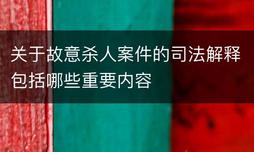 关于故意杀人案件的司法解释包括哪些重要内容