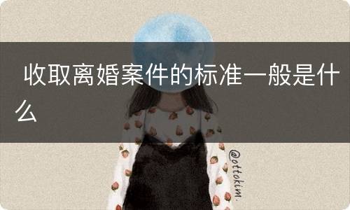  收取离婚案件的标准一般是什么