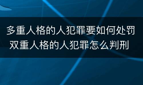 多重人格的人犯罪要如何处罚 双重人格的人犯罪怎么判刑