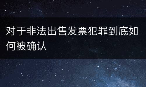 对于非法出售发票犯罪到底如何被确认