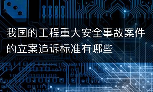 我国的工程重大安全事故案件的立案追诉标准有哪些