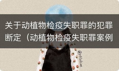 关于动植物检疫失职罪的犯罪断定（动植物检疫失职罪案例）