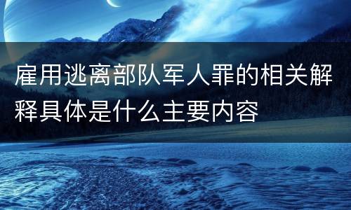 雇用逃离部队军人罪的相关解释具体是什么主要内容