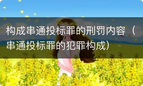 构成串通投标罪的刑罚内容（串通投标罪的犯罪构成）