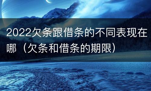 2022欠条跟借条的不同表现在哪（欠条和借条的期限）