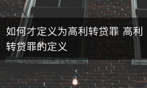 如何才定义为高利转贷罪 高利转贷罪的定义