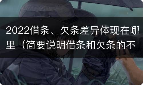 2022借条、欠条差异体现在哪里（简要说明借条和欠条的不同之处）