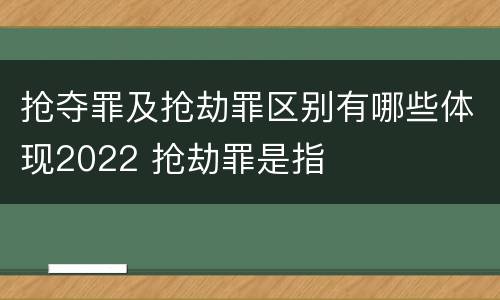 抢夺罪及抢劫罪区别有哪些体现2022 抢劫罪是指