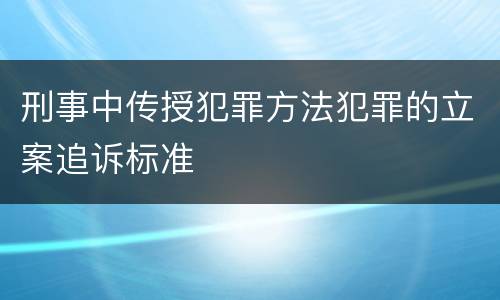 刑事中传授犯罪方法犯罪的立案追诉标准