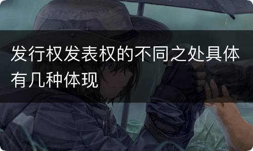 发行权发表权的不同之处具体有几种体现