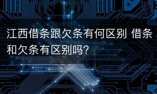 江西借条跟欠条有何区别 借条和欠条有区别吗?