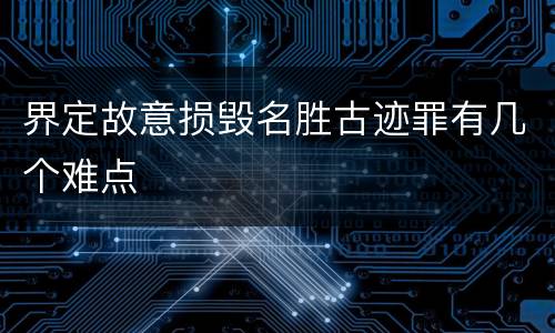界定故意损毁名胜古迹罪有几个难点