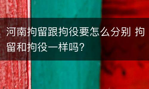 河南拘留跟拘役要怎么分别 拘留和拘役一样吗?