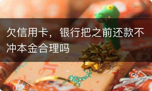 欠信用卡，银行把之前还款不冲本金合理吗