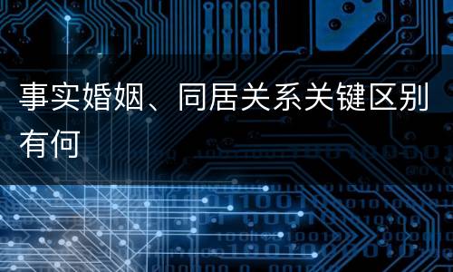 事实婚姻、同居关系关键区别有何