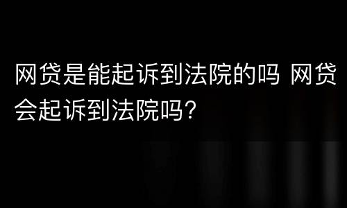 网贷是能起诉到法院的吗 网贷会起诉到法院吗?