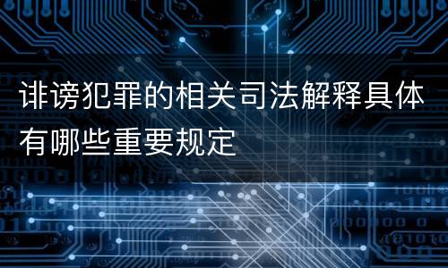 诽谤犯罪的相关司法解释具体有哪些重要规定