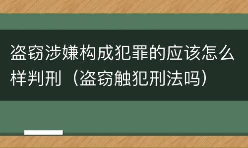 盗窃涉嫌构成犯罪的应该怎么样判刑（盗窃触犯刑法吗）