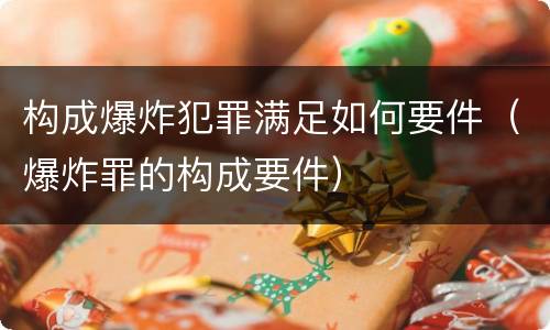 构成爆炸犯罪满足如何要件（爆炸罪的构成要件）