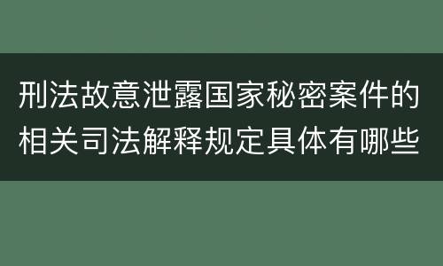 刑法故意泄露国家秘密案件的相关司法解释规定具体有哪些内容