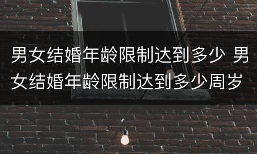 男女结婚年龄限制达到多少 男女结婚年龄限制达到多少周岁