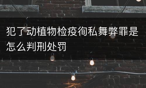犯了动植物检疫徇私舞弊罪是怎么判刑处罚