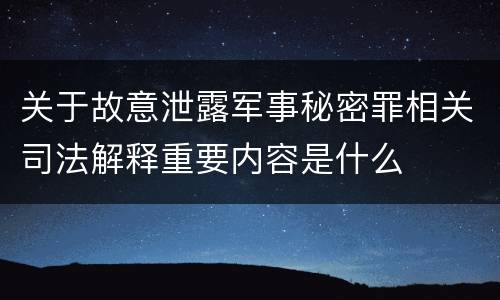 关于故意泄露军事秘密罪相关司法解释重要内容是什么