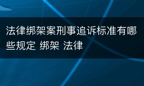法律绑架案刑事追诉标准有哪些规定 绑架 法律