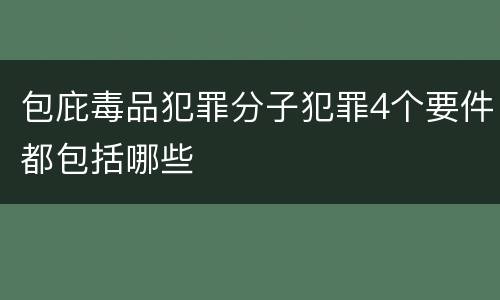 包庇毒品犯罪分子犯罪4个要件都包括哪些