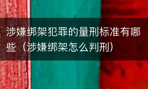 涉嫌绑架犯罪的量刑标准有哪些（涉嫌绑架怎么判刑）
