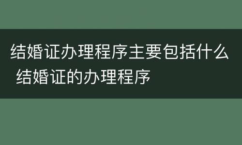 结婚证办理程序主要包括什么 结婚证的办理程序