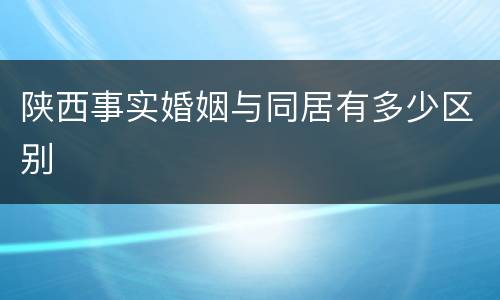 陕西事实婚姻与同居有多少区别