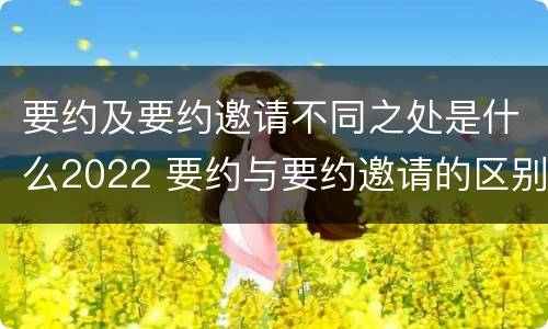要约及要约邀请不同之处是什么2022 要约与要约邀请的区别是,要约必须要有三个实际内容(