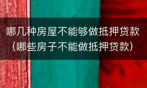 哪几种房屋不能够做抵押贷款（哪些房子不能做抵押贷款）