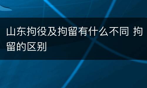 山东拘役及拘留有什么不同 拘留的区别