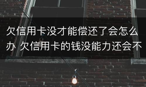 欠信用卡没才能偿还了会怎么办 欠信用卡的钱没能力还会不会坐牢