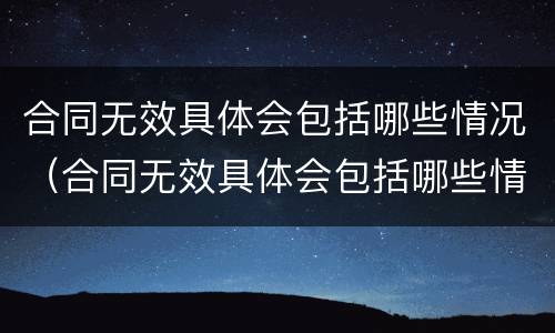 合同无效具体会包括哪些情况（合同无效具体会包括哪些情况和情形）