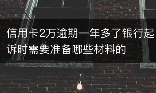 信用卡2万逾期一年多了银行起诉时需要准备哪些材料的