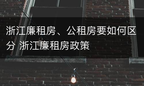 浙江廉租房、公租房要如何区分 浙江廉租房政策